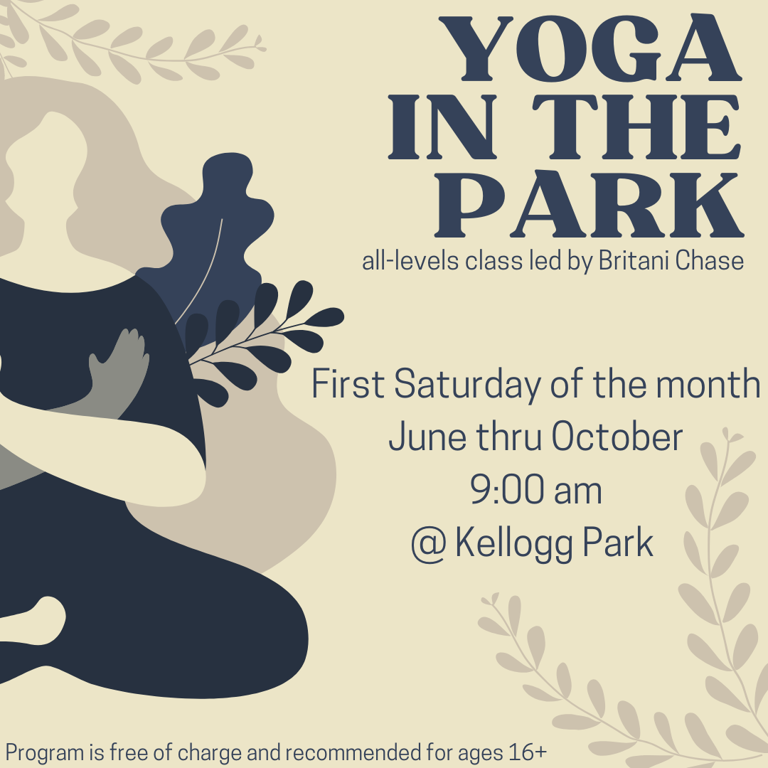 Yoga in the Park, all-levels class led by Britani Chase. First Saturday of the month, June thru October. 9 am @ Kellogg Park. Program is free of charge and recommended for ages 16+